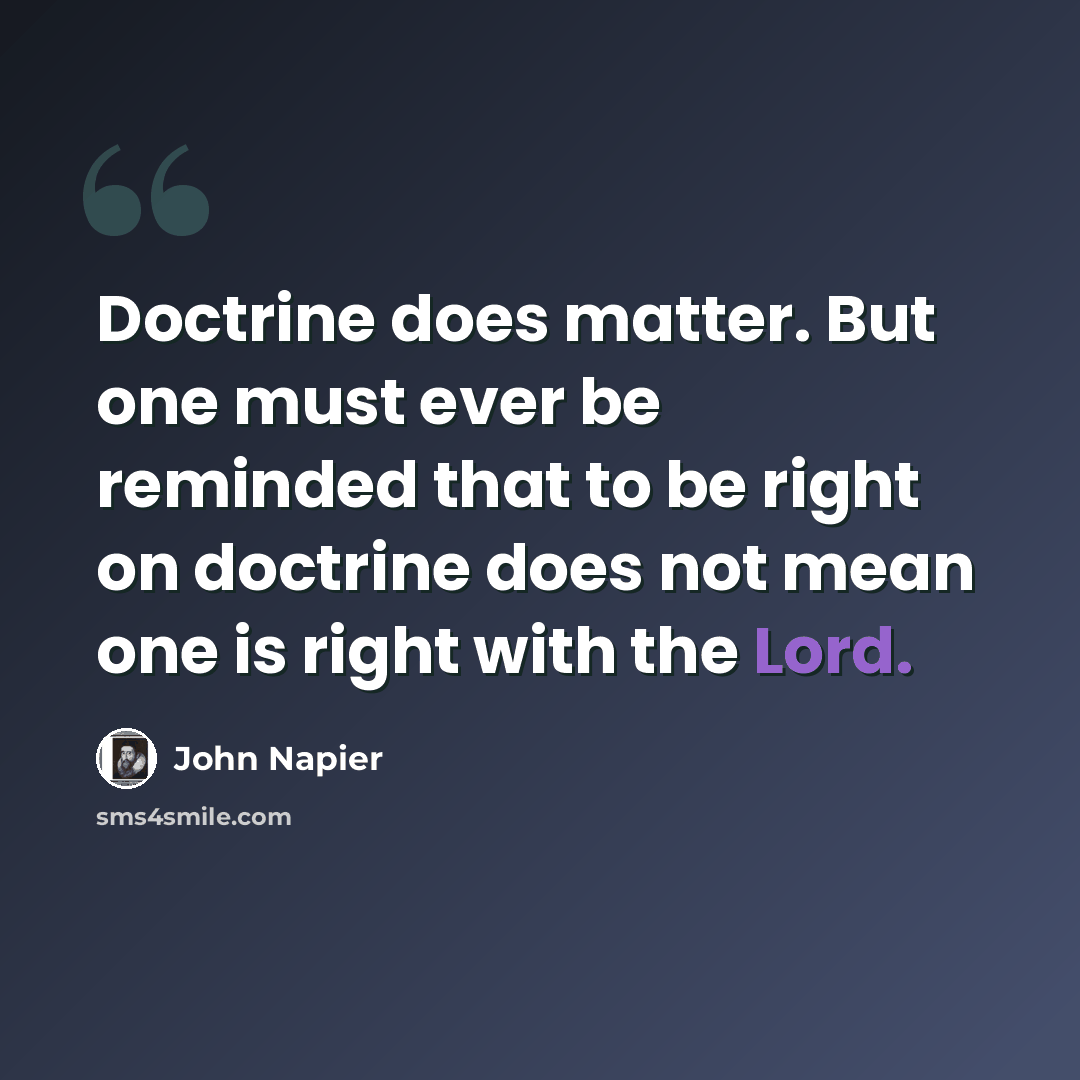 “Doctrine does matter. But one must ever be reminded that to be right on doctrine does not mean one is right with the Lord.” quote by John Napier