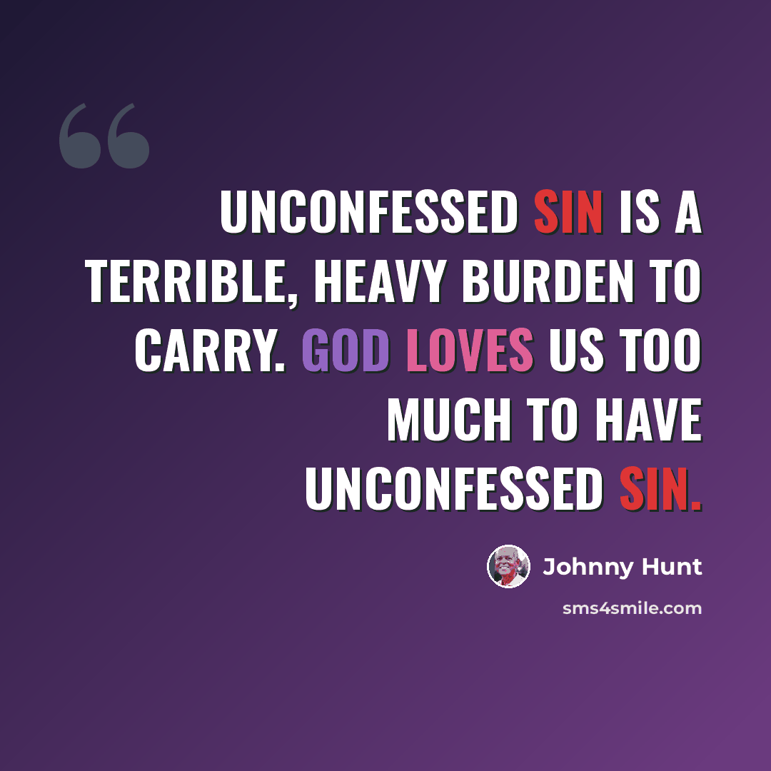 “Unconfessed sin is a terrible, heavy burden to carry. God loves us too much to have unconfessed sin.” quote by Johnny Hunt