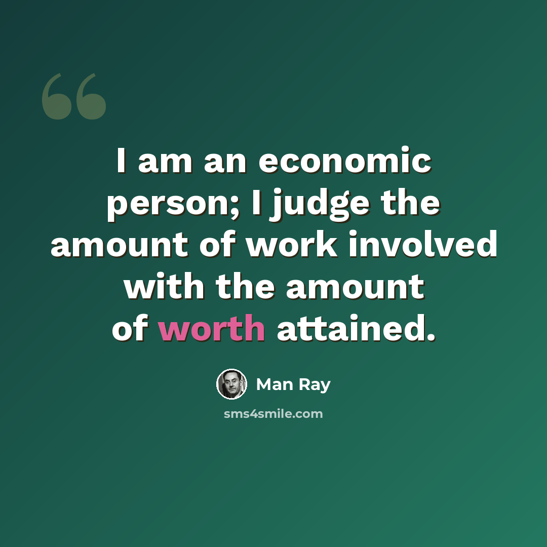 “I am an economic person; I judge the amount of work involved with the amount of worth attained.” quote by Man Ray