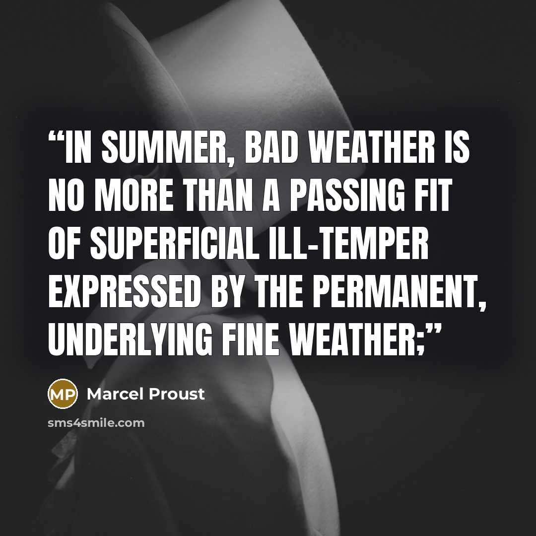 “In summer, bad weather is no more than a passing fit of superficial ill-temper expressed by the permanent, underlying fine weather;” quote by Marcel Proust
