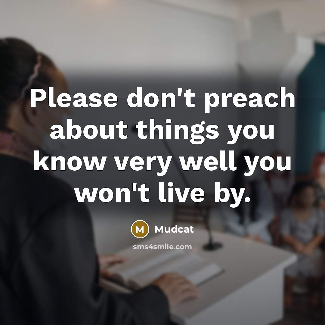 “Please don't preach about things you know very well you won't live by.” quote by Mudcat