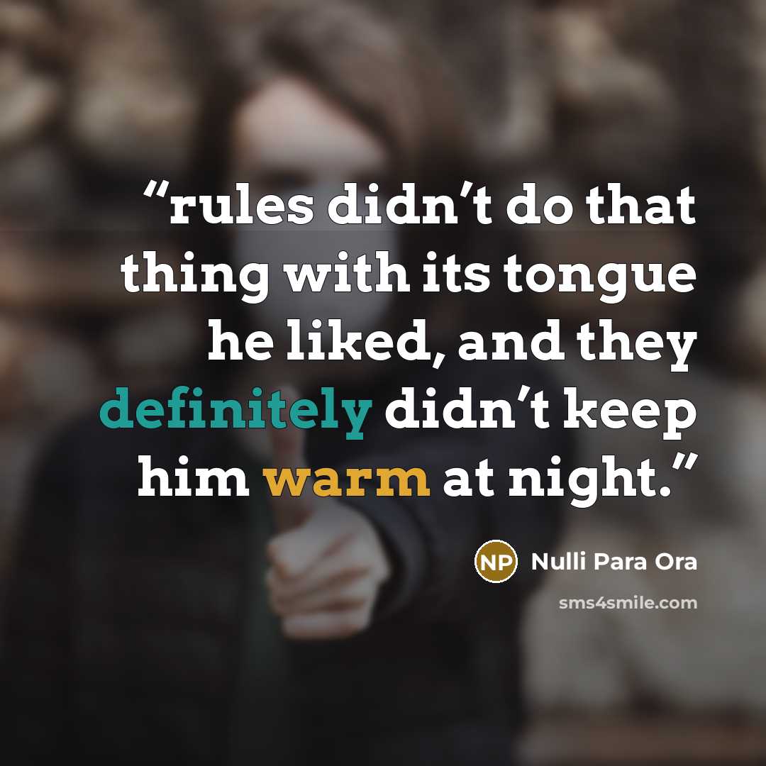 “rules didn’t do that thing with its tongue he liked, and they definitely didn’t keep him warm at night.” quote by Nulli Para Ora