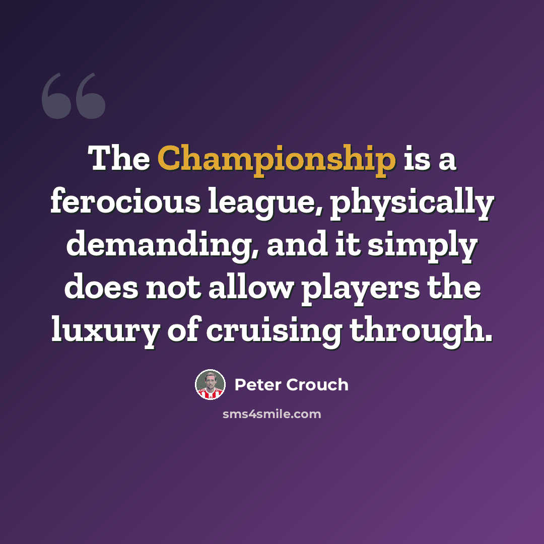 “The Championship is a ferocious league, physically demanding, and it simply does not allow players the luxury of cruising through.” quote by Peter Crouch