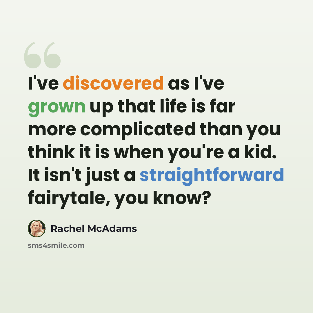 “I've discovered as I've grown up that life is far more complicated than you think it is when you're a kid. It isn't just a straightforward fairytale, you know?” quote by Rachel McAdams
