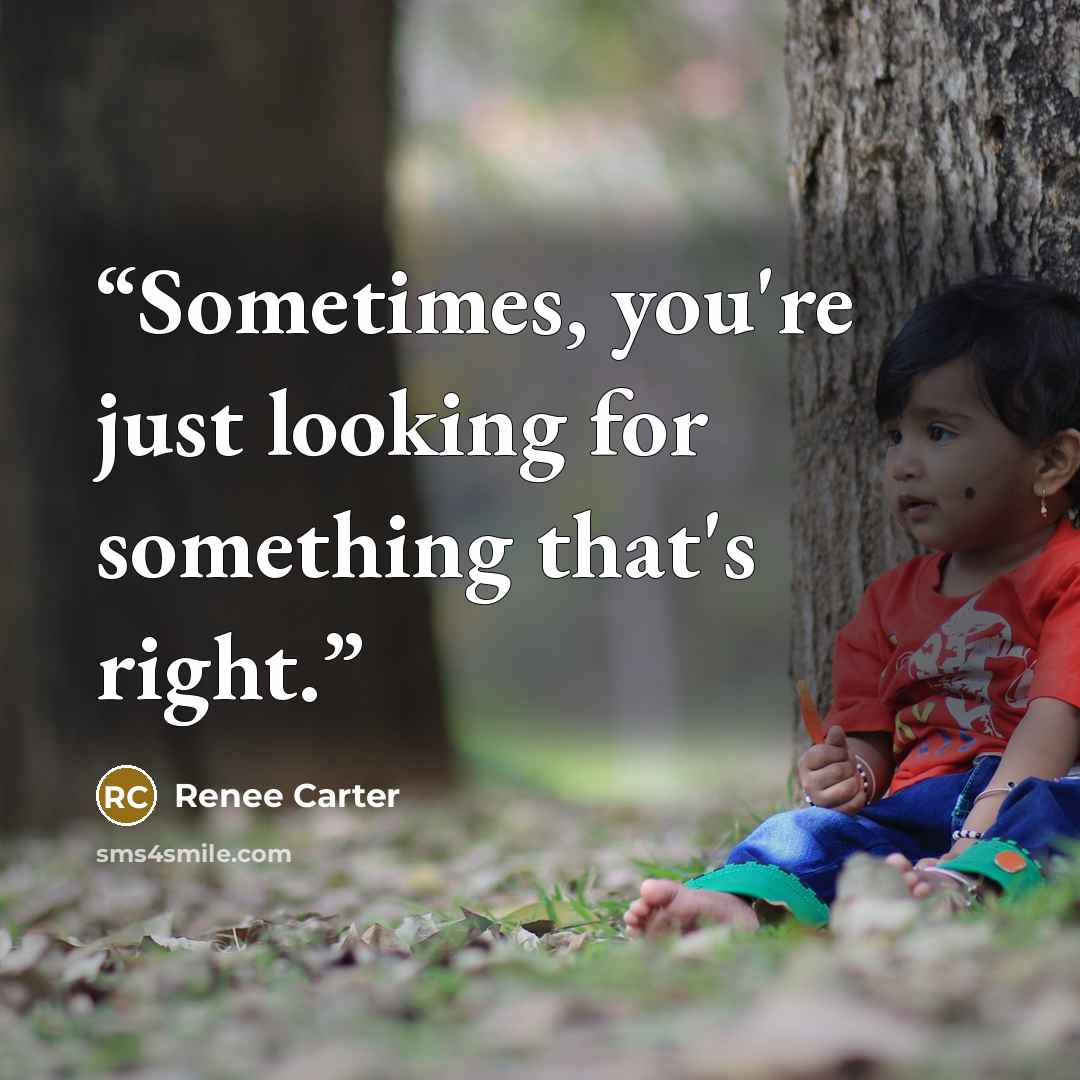 “Sometimes, you're just looking for something that's right.” quote by Renee Carter