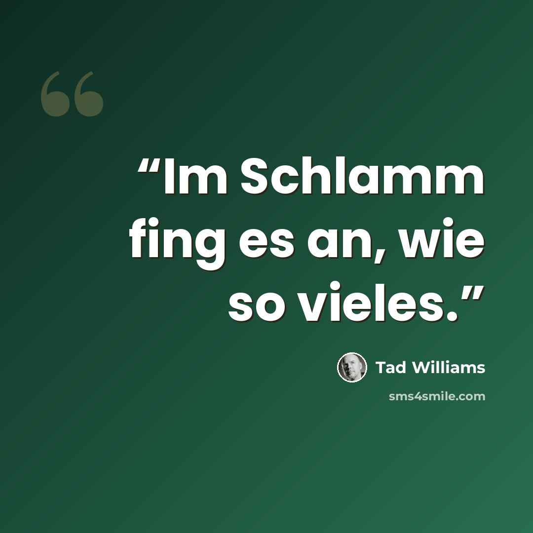 “Im Schlamm fing es an, wie so vieles.” quote by Tad Williams
