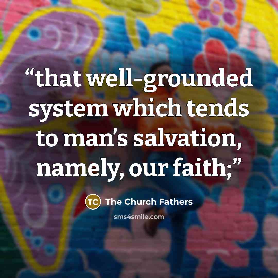 “that well-grounded system which tends to man’s salvation, namely, our faith;” quote by The Church Fathers