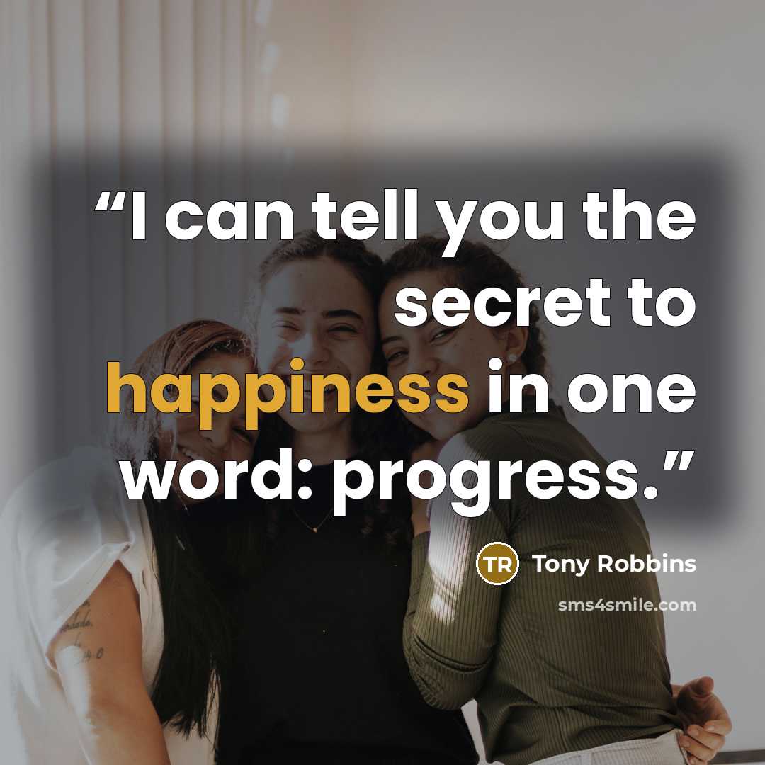 “I can tell you the secret to happiness in one word: progress.” quote by Tony Robbins