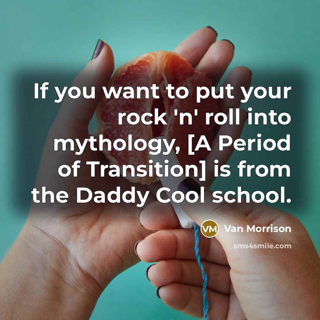 “If you want to put your rock 'n' roll into mythology, [A Period of Transition] is from the Daddy Cool school.” quote by Van Morrison