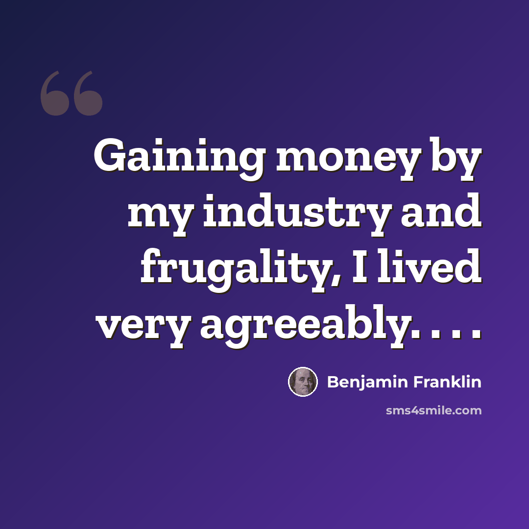 “Gaining money by my industry and frugality, I lived very agreeably. . . .” quote by Benjamin Franklin