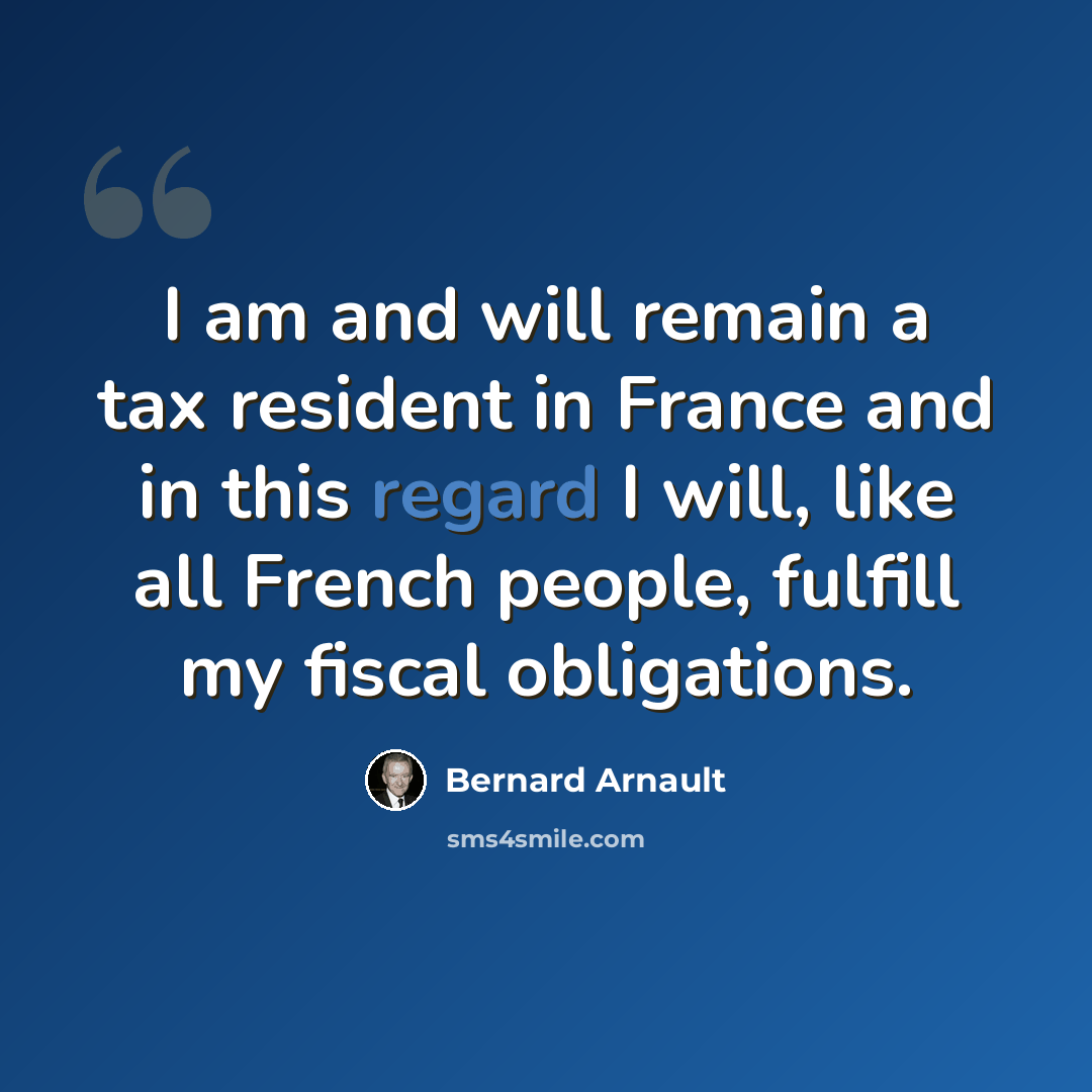 “I am and will remain a tax resident in France and in this regard I will, like all French people, fulfill my fiscal obligations.” quote by Bernard Arnault