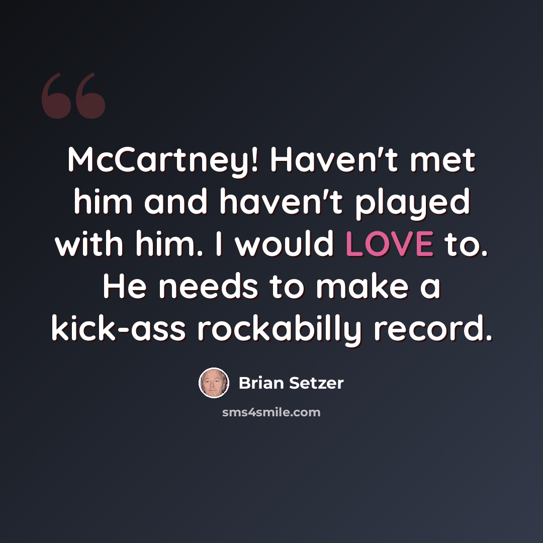 “McCartney! Haven't met him and haven't played with him. I would LOVE to. He needs to make a kick-ass rockabilly record.” quote by Brian Setzer