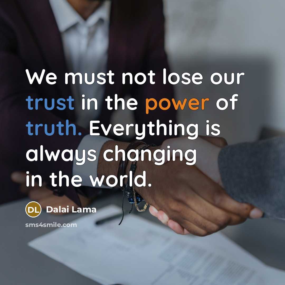 “We must not lose our trust in the power of truth. Everything is always changing in the world.” quote by Dalai Lama