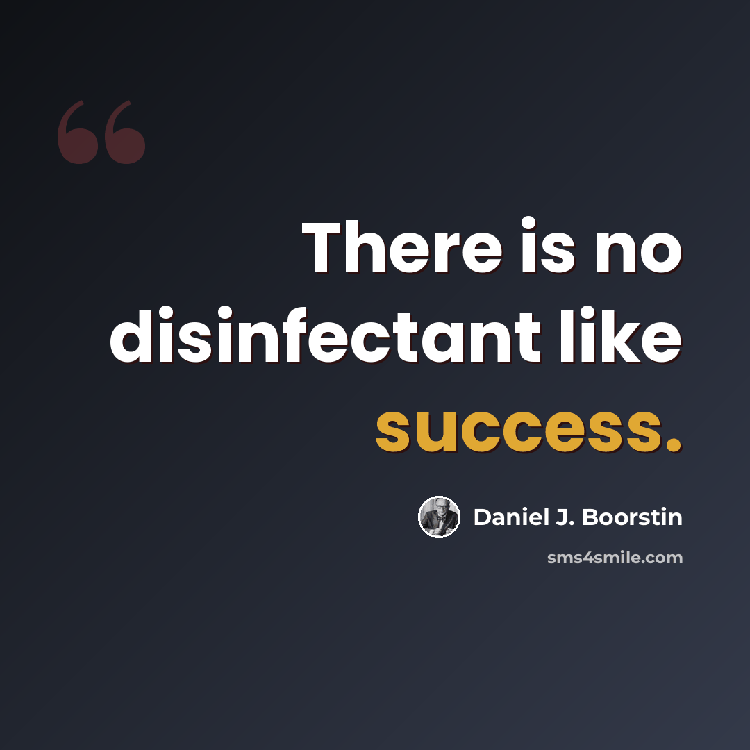 “There is no disinfectant like success.” quote by Daniel J. Boorstin