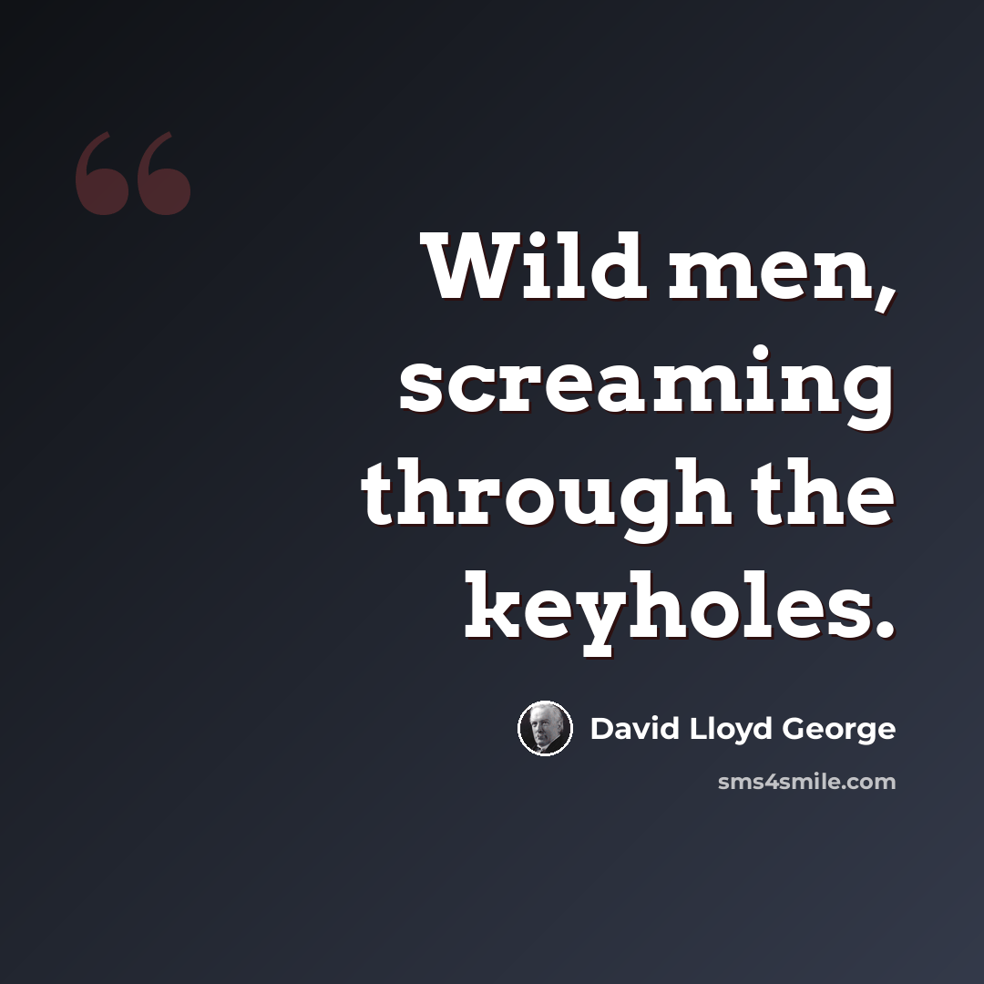 “Wild men, screaming through the keyholes.” quote by David Lloyd George