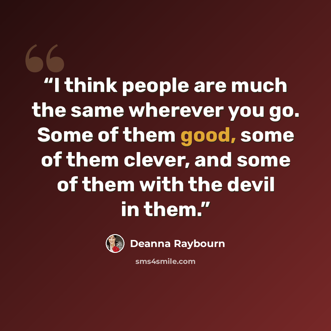 “I think people are much the same wherever you go. Some of them good, some of them clever, and some of them with the devil in them.” quote by Deanna Raybourn