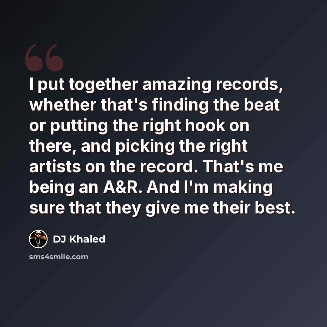 “I put together amazing records, whether that's finding the beat or putting the right hook on there, and picking the right artists on the record. That's me being an A&R. And I'm making sure that they give me their best.” quote by DJ Khaled