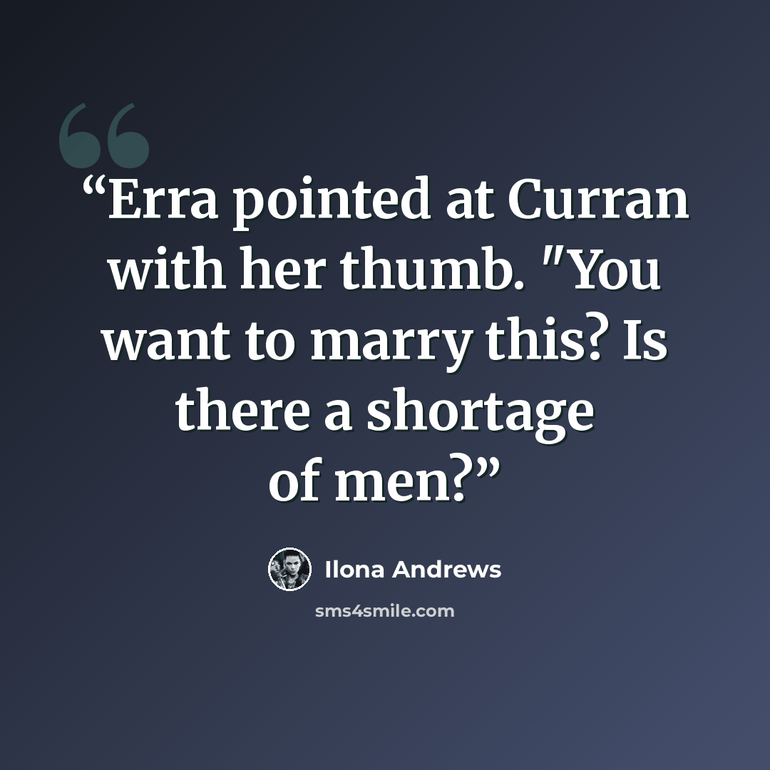 “Erra pointed at Curran with her thumb. "You want to marry this? Is there a shortage of men?” quote by Ilona Andrews