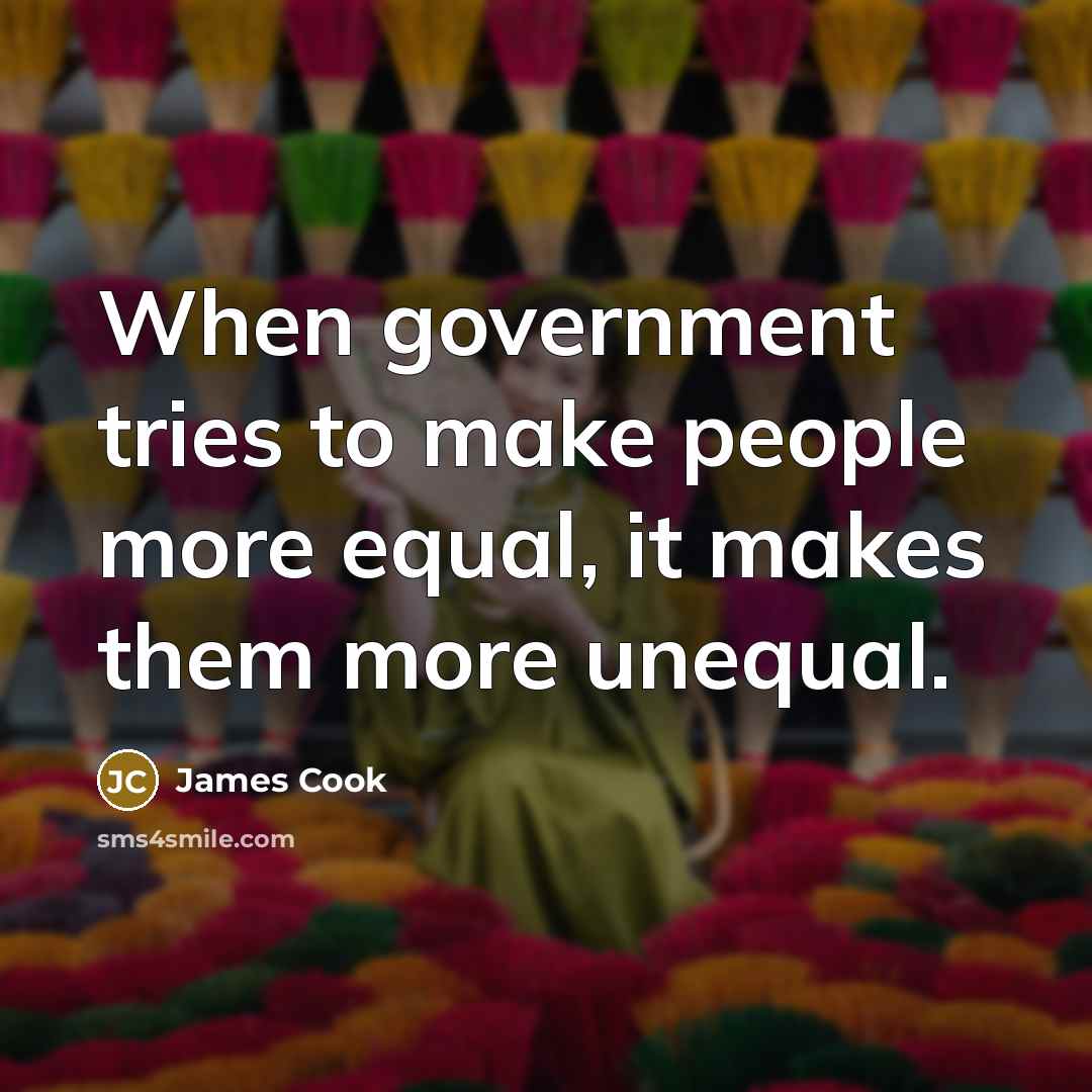 “When government tries to make people more equal, it makes them more unequal.” quote by James Cook