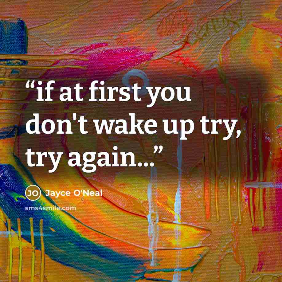“if at first you don't wake up try, try again...” quote by Jayce O'Neal