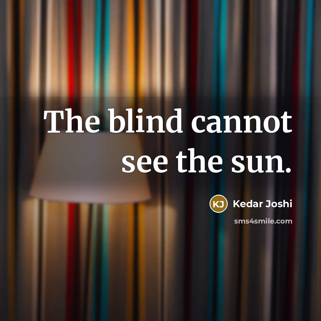 “The blind cannot see the sun.” quote by Kedar Joshi