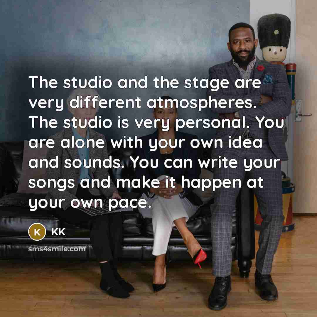 “The studio and the stage are very different atmospheres. The studio is very personal. You are alone with your own idea and sounds. You can write your songs and make it happen at your own pace.” quote by KK