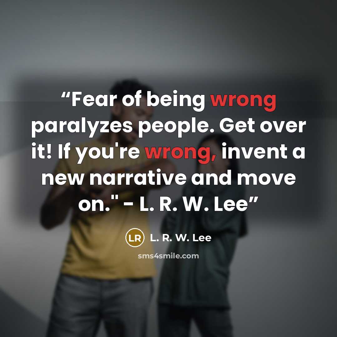 “Fear of being wrong paralyzes people. Get over it! If you're wrong, invent a new narrative and move on." - L. R. W. Lee” quote by L. R. W. Lee