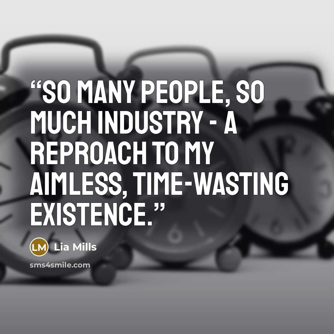 “So many people, so much industry - a reproach to my aimless, time-wasting existence.” quote by Lia Mills
