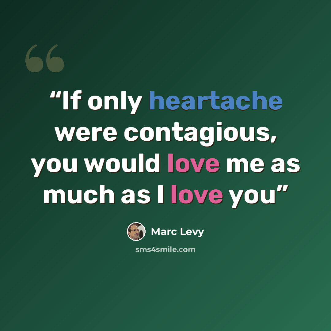 “If only heartache were contagious, you would love me as much as I love you” quote by Marc Levy