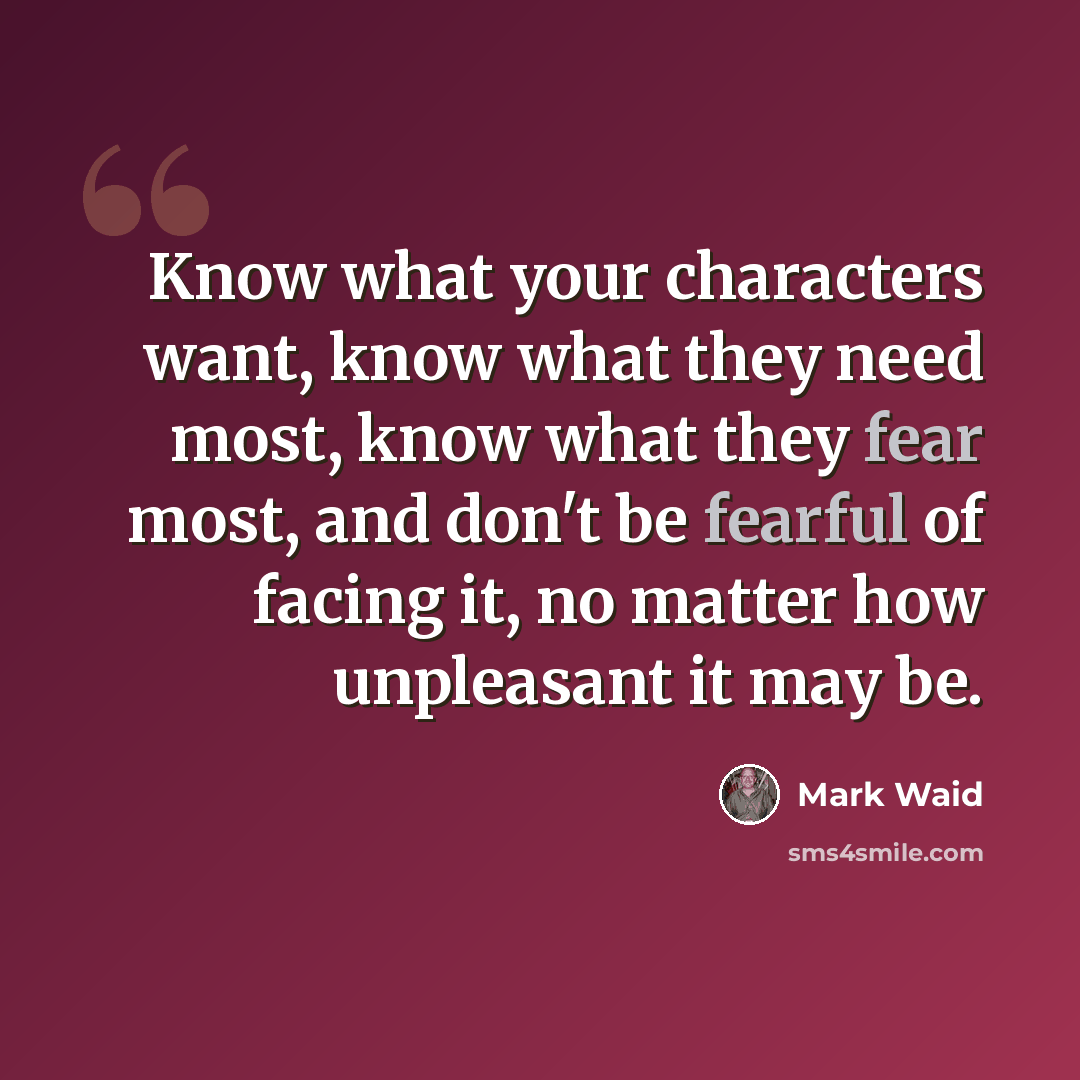 “Know what your characters want, know what they need most, know what they fear most, and don't be fearful of facing it, no matter how unpleasant it may be.” quote by Mark Waid