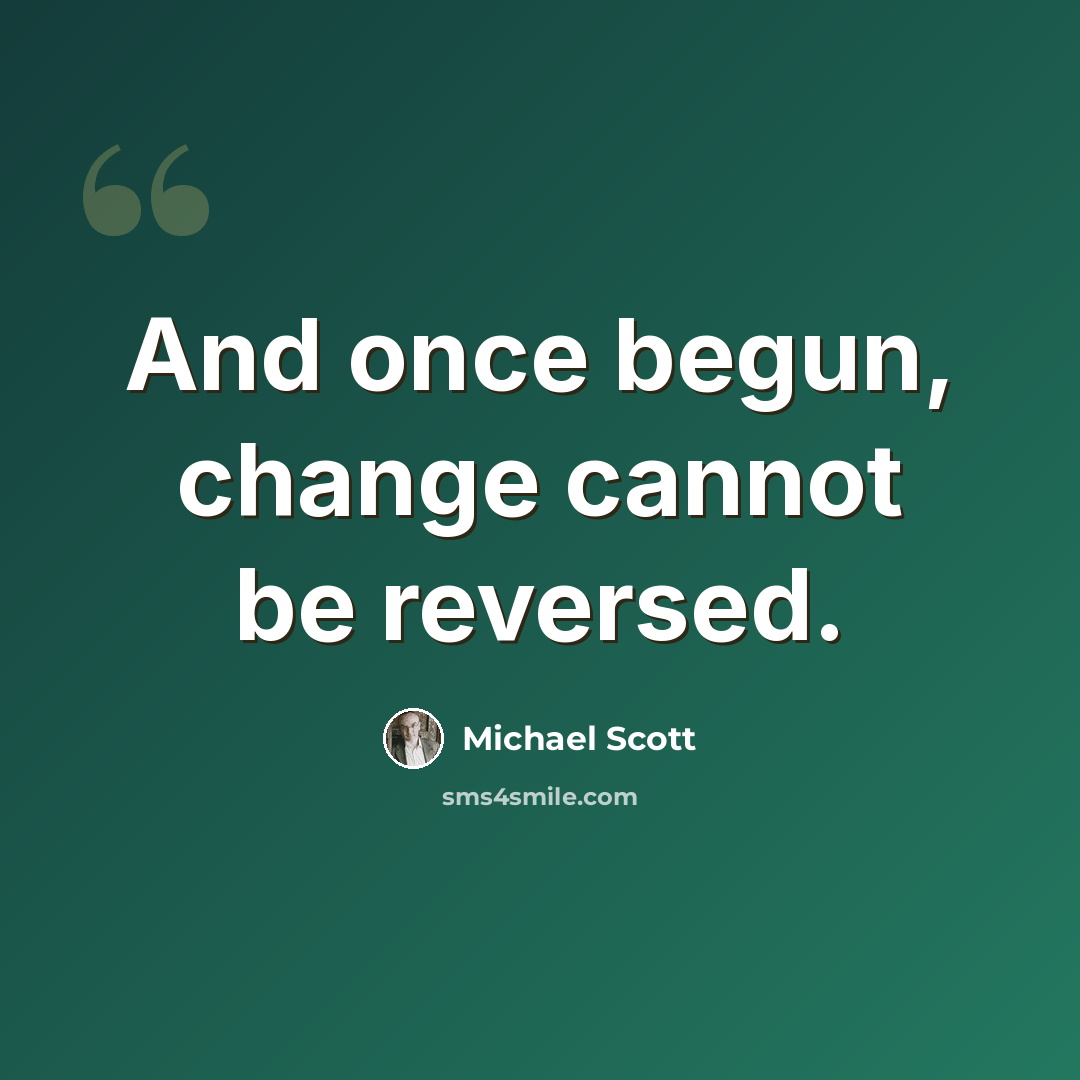 “And once begun, change cannot be reversed.” quote by Michael Scott