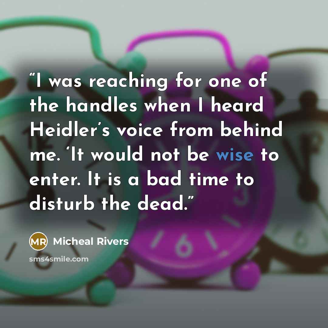 “I was reaching for one of the handles when I heard Heidler’s voice from behind me. ‘It would not be wise to enter. It is a bad time to disturb the dead.” quote by Micheal Rivers