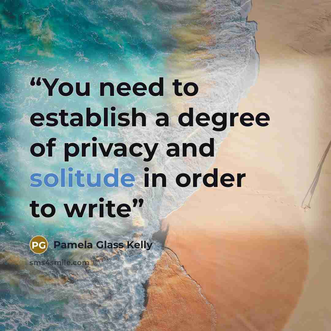 “You need to establish a degree of privacy and solitude in order to write” quote by Pamela Glass Kelly