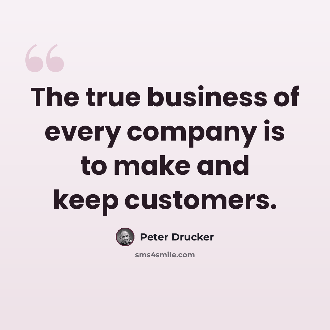 “The true business of every company is to make and keep customers.” quote by Peter Drucker