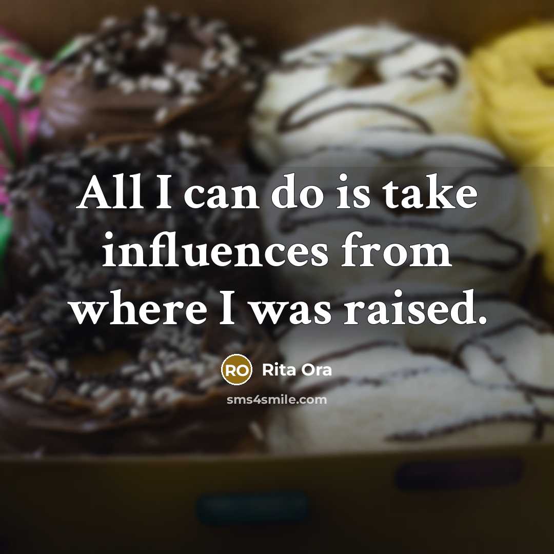 “All I can do is take influences from where I was raised.” quote by Rita Ora