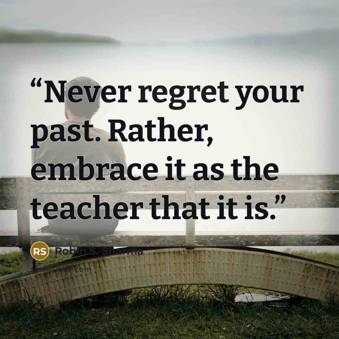 “Never regret your past. Rather, embrace it as the teacher that it is.” quote by Robin S. Sharma