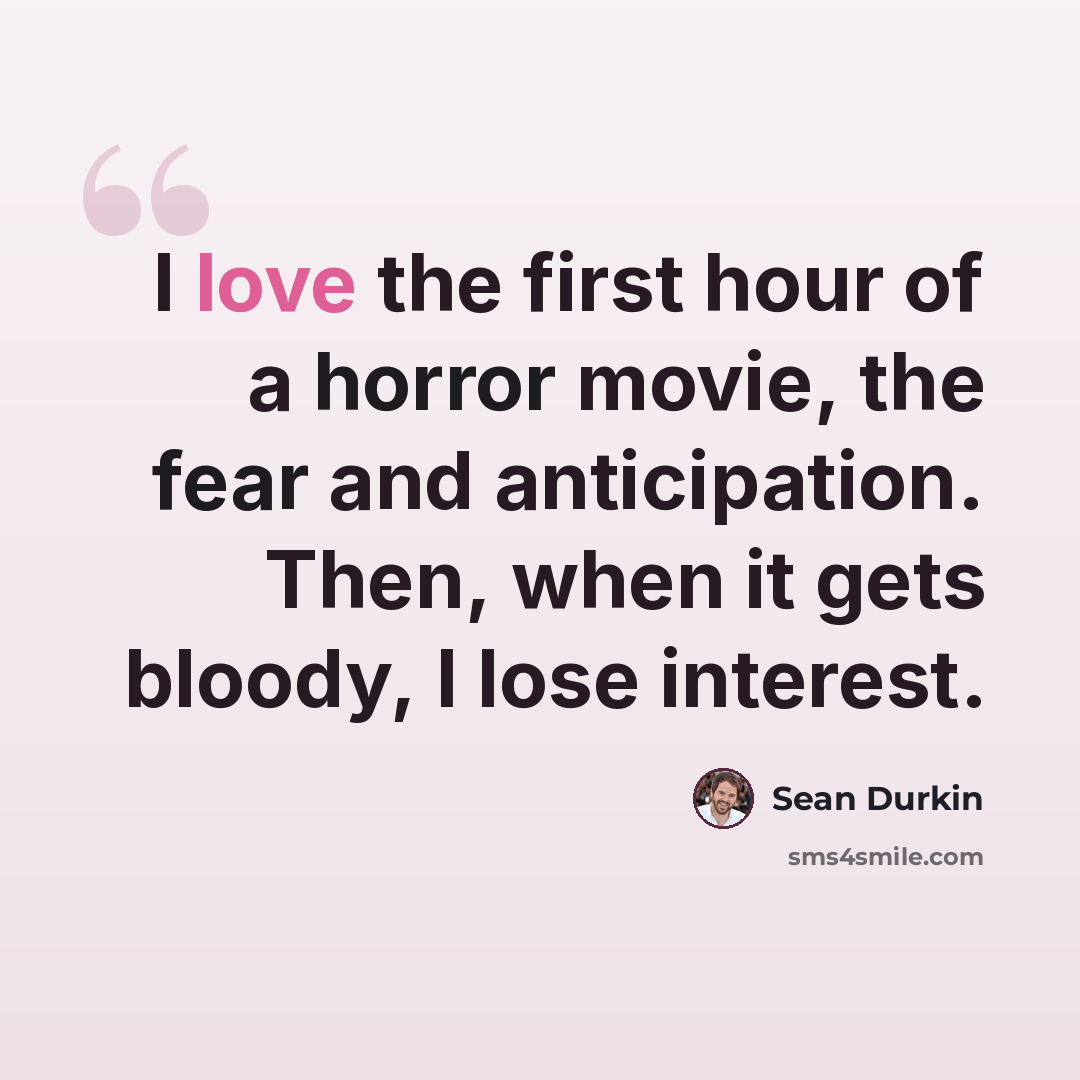 “I love the first hour of a horror movie, the fear and anticipation. Then, when it gets bloody, I lose interest.” quote by Sean Durkin