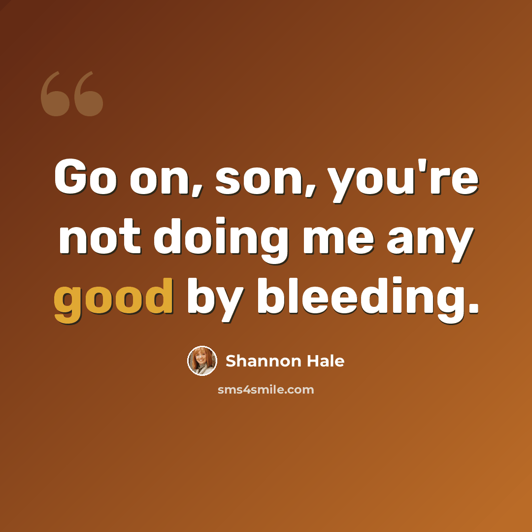 “Go on, son, you're not doing me any good by bleeding.” quote by Shannon Hale