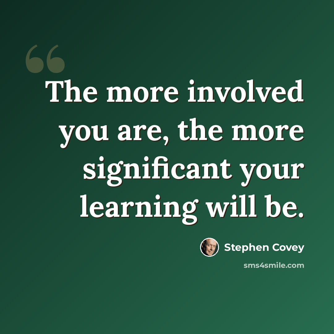 “The more involved you are, the more significant your learning will be.” quote by Stephen Covey