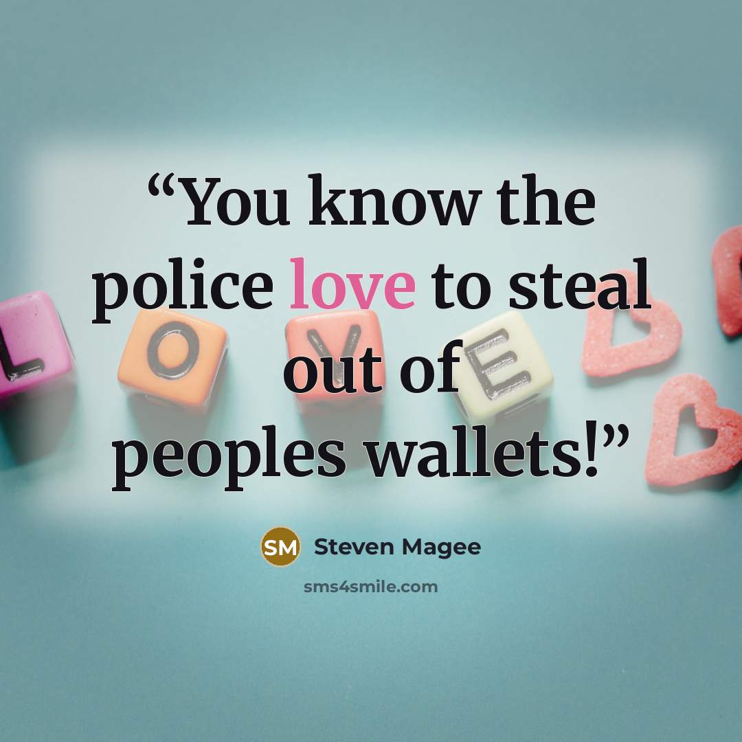 “You know the police love to steal out of peoples wallets!” quote by Steven Magee