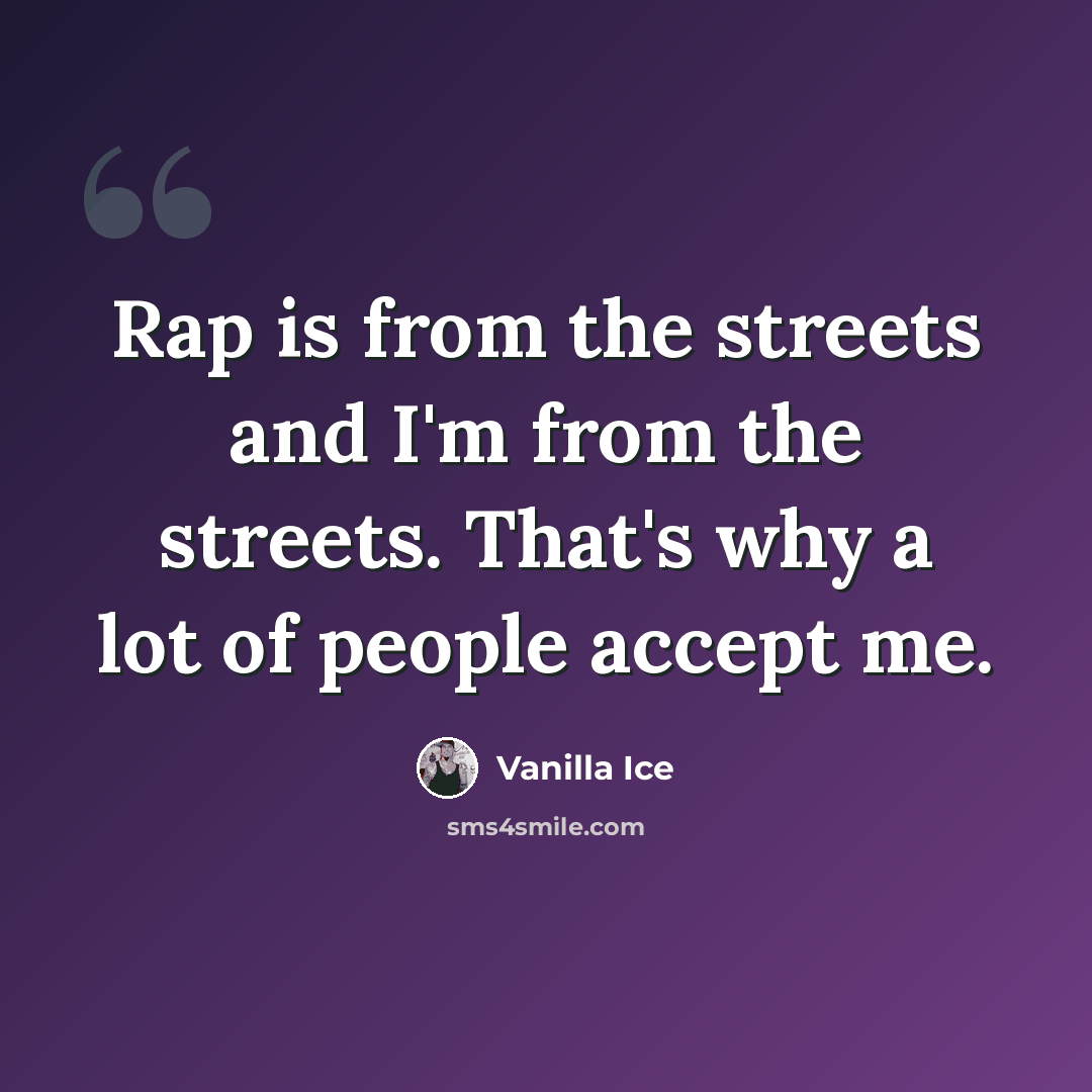 “Rap is from the streets and I'm from the streets. That's why a lot of people accept me.” quote by Vanilla Ice