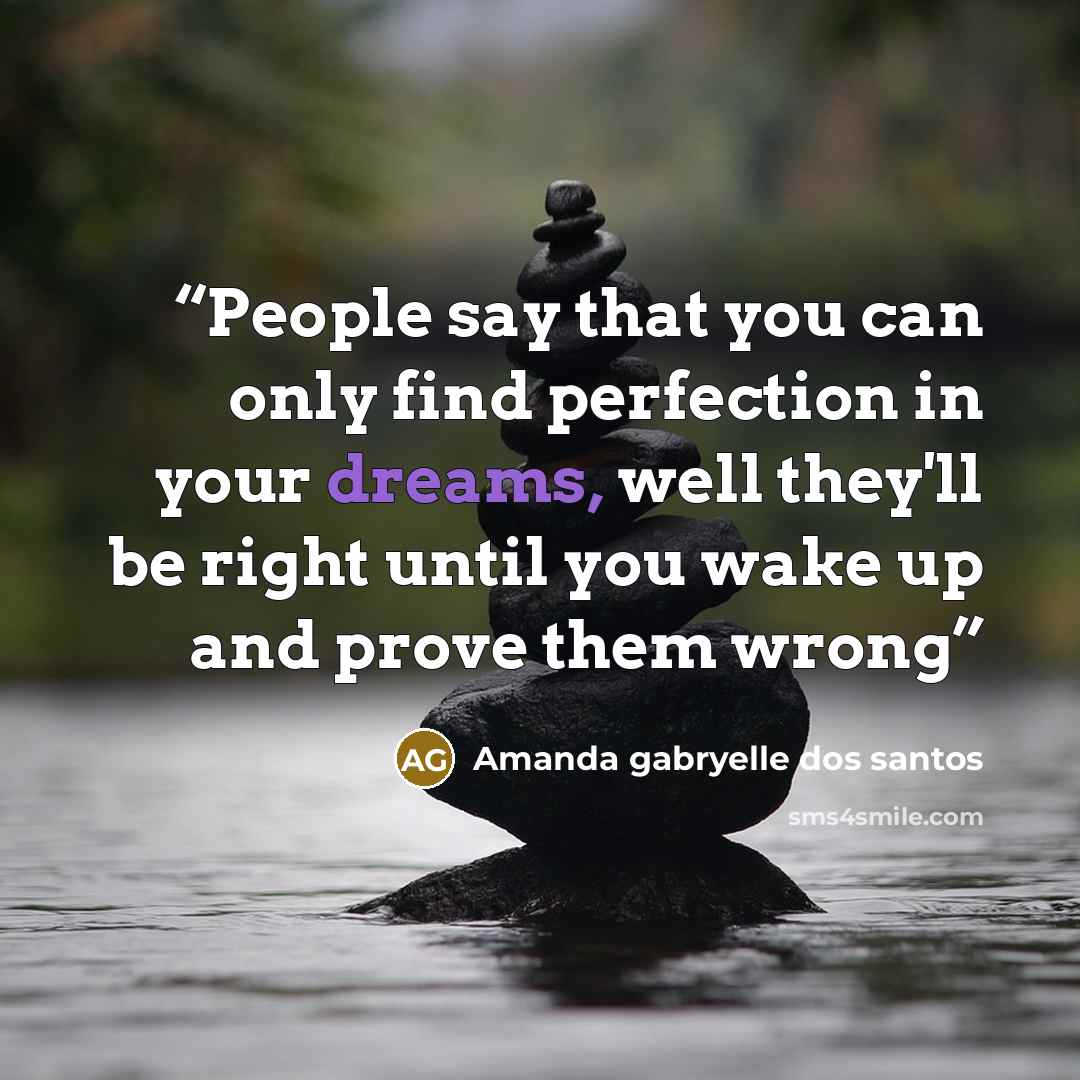 “People say that you can only find perfection in your dreams, well they'll be right until you wake up and prove them wrong” quote by Amanda gabryelle dos santos