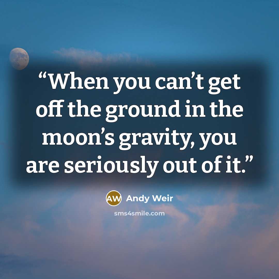 “When you can’t get off the ground in the moon’s gravity, you are seriously out of it.” quote by Andy Weir