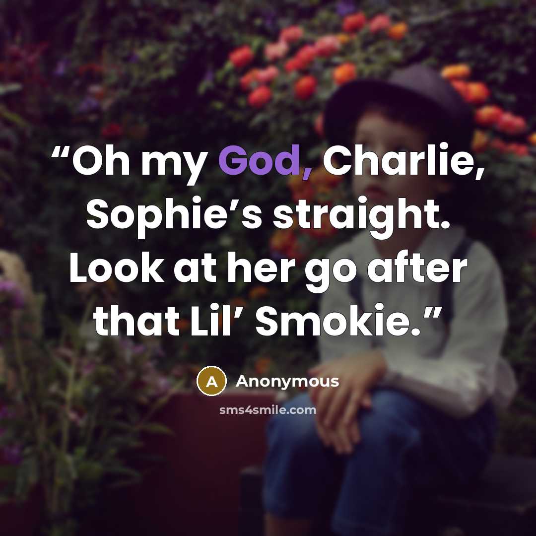 “Oh my God, Charlie, Sophie’s straight. Look at her go after that Lil’ Smokie.” quote by Anonymous