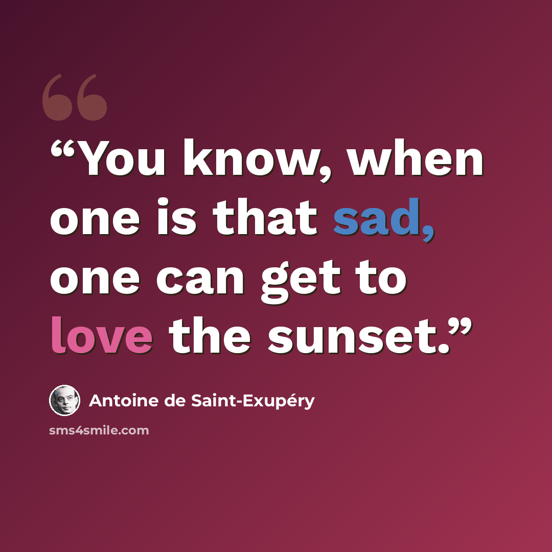 “You know, when one is that sad, one can get to love the sunset.” quote by Antoine de Saint-Exupéry