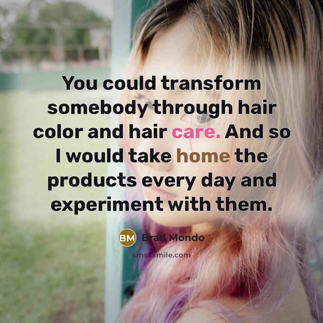“You could transform somebody through hair color and hair care. And so I would take home the products every day and experiment with them.” quote by Brad Mondo