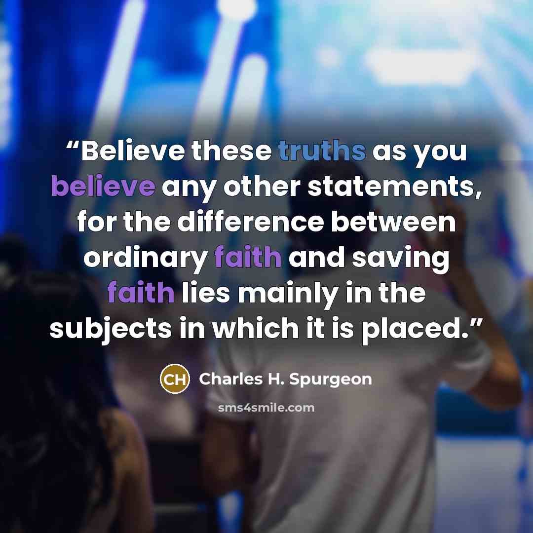 “Believe these truths as you believe any other statements, for the difference between ordinary faith and saving faith lies mainly in the subjects in which it is placed.” quote by Charles H. Spurgeon