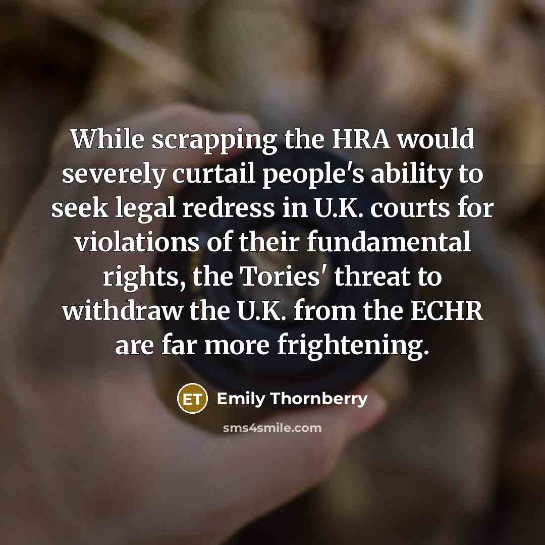 “While scrapping the HRA would severely curtail people's ability to seek legal redress in U.K. courts for violations of their fundamental rights, the Tories' threat to withdraw the U.K. from the ECHR are far more frightening.” quote by Emily Thornberry