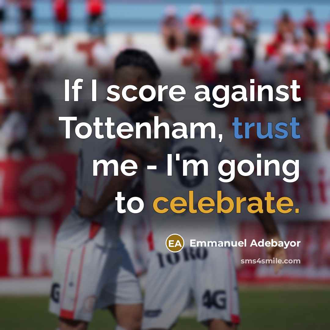 “If I score against Tottenham, trust me - I'm going to celebrate.” quote by Emmanuel Adebayor