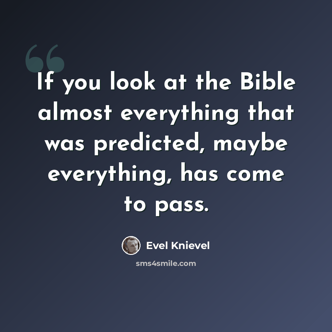 “If you look at the Bible almost everything that was predicted, maybe everything, has come to pass.” quote by Evel Knievel